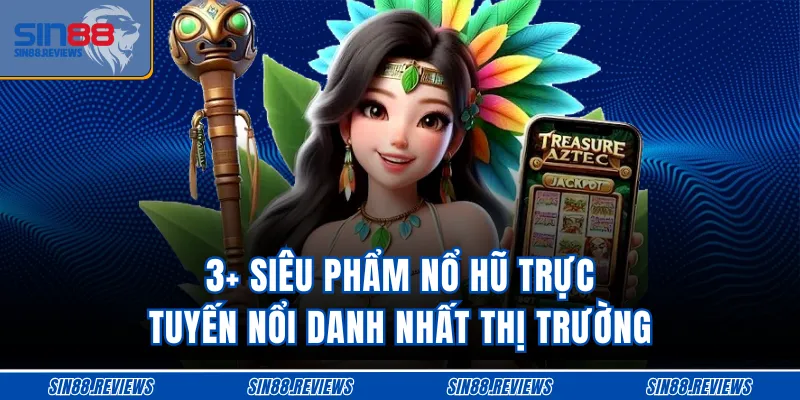 3+ siêu phẩm nổ hũ trực tuyến nổi danh nhất thị trường