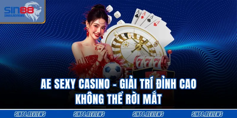 Ae Sexy Casino - Giải Trí Đỉnh Cao Không Thể Rời Mắt