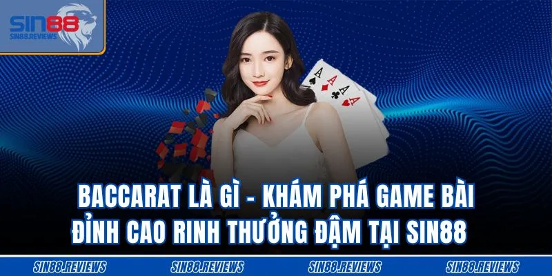 Baccarat Là Gì - Khám Phá Game Bài Đỉnh Cao Rinh Thưởng Đậm Tại Sin88