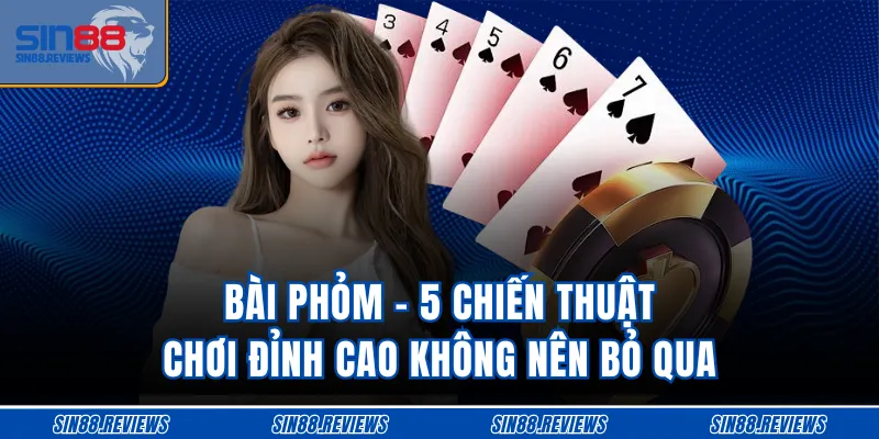 Bài Phỏm - 5 Chiến Thuật Chơi Đỉnh Cao Không Nên Bỏ Qua