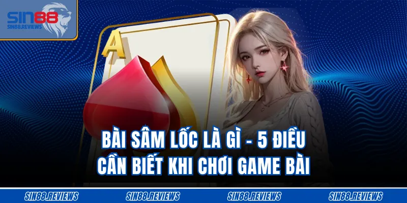 Bài Sâm Lốc Là Gì - 5 Điều Cần Biết Khi Chơi Game Bài