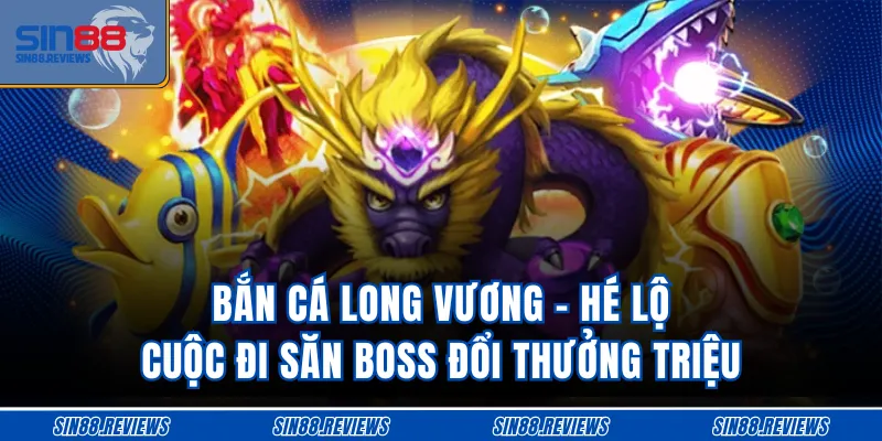 Bắn Cá Long Vương - Hé Lộ Cuộc Đi Săn Boss Đổi Thưởng Triệu
