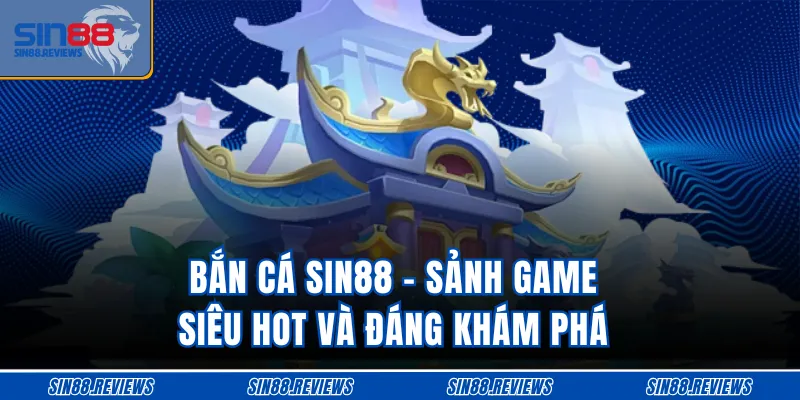 Bắn cá SIN88 - Sảnh game siêu hot và đáng khám phá