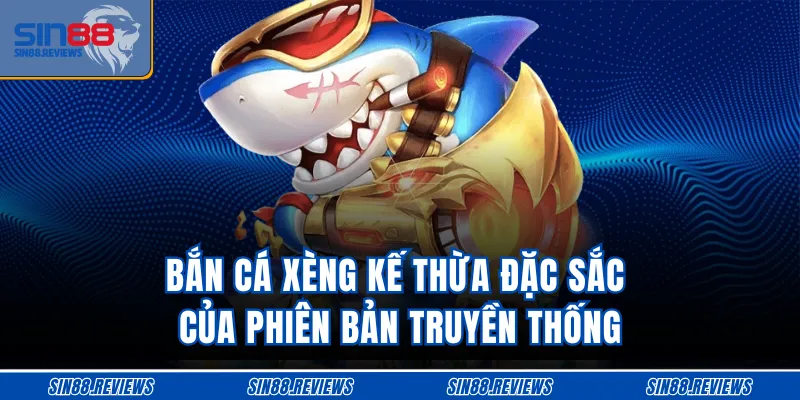 Bắn cá xèng kế thừa đặc sắc của phiên bản truyền thống