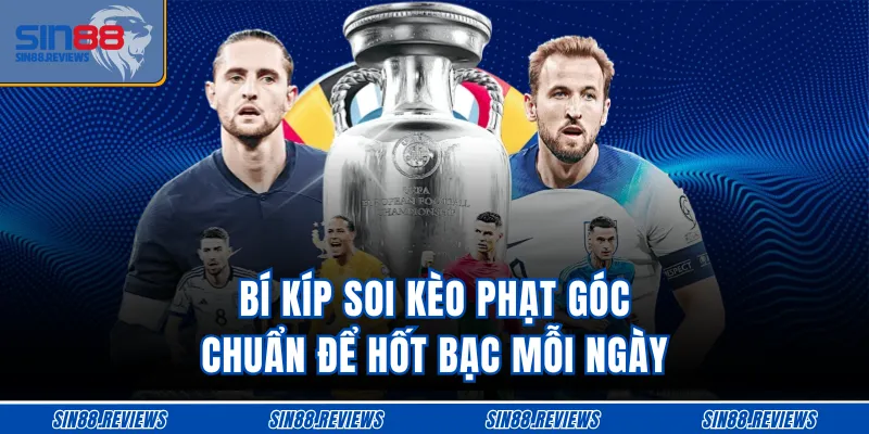 Bí kíp soi kèo phạt góc chuẩn để hốt bạc mỗi ngày