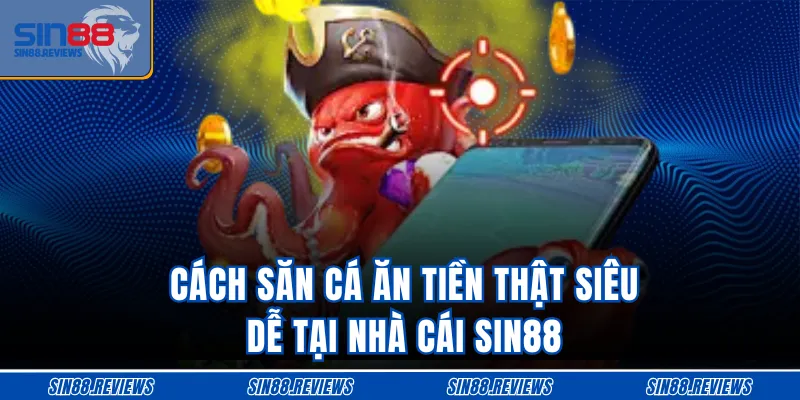 Cách săn cá ăn tiền thật siêu dễ tại nhà cái SIN88