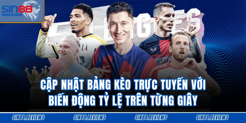 Cập nhật bảng kèo trực tuyến với biến động tỷ lệ trên từng giây