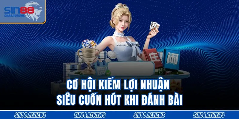 Cơ hội kiếm lợi nhuận siêu cuốn hút khi đánh bài