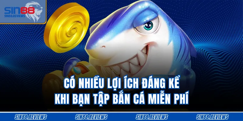 Có nhiều lợi ích đáng kể khi bạn tập bắn cá miễn phí