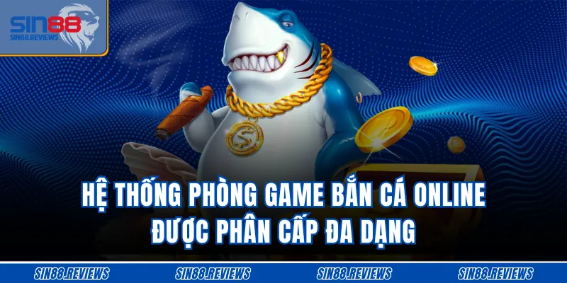 Hệ thống phòng game bắn cá online được phân cấp đa dạng