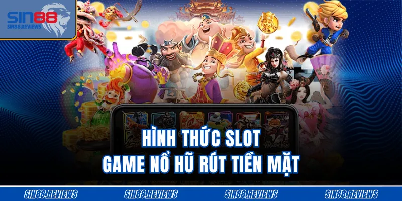Hình thức slot game nổ hũ rút tiền mặt