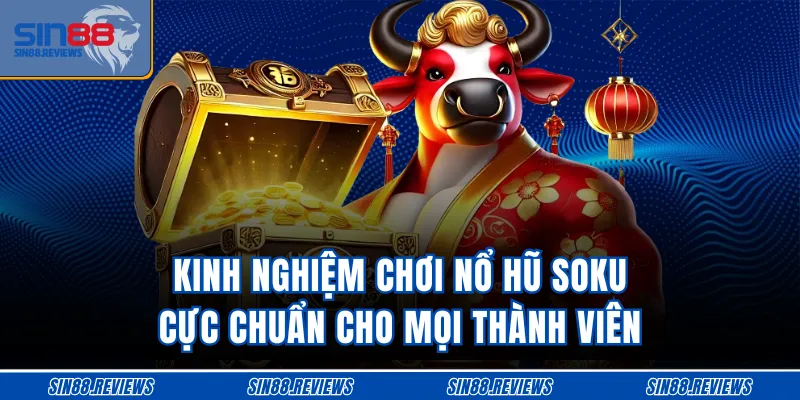 Kinh nghiệm chơi nổ hũ Soku cực chuẩn cho mọi thành viên