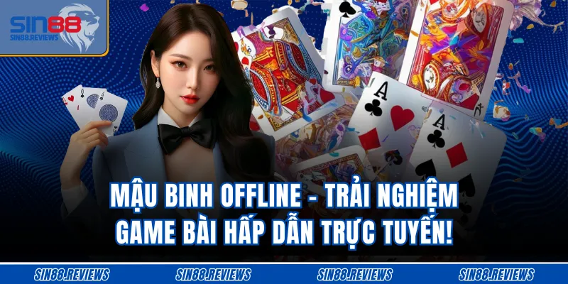 Mậu Binh Offline - Trải Nghiệm Game Bài Hấp Dẫn Trực Tuyến!