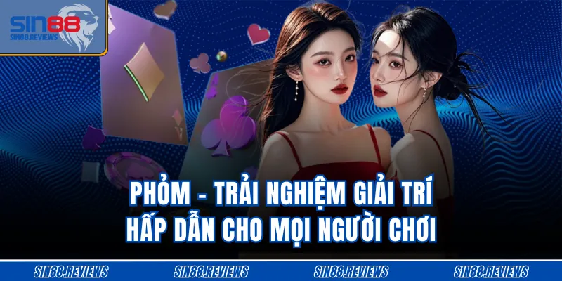 Phỏm - Trải Nghiệm Giải Trí Hấp Dẫn Cho Mọi Người Chơi