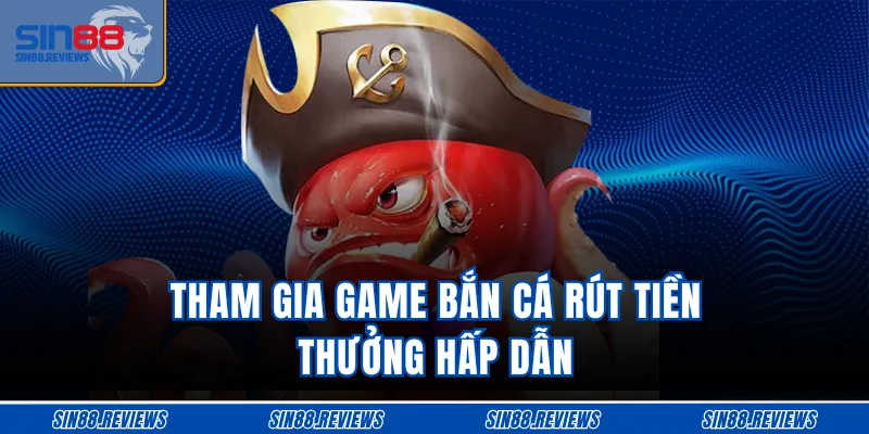 Tham gia game bắn cá rút tiền thưởng hấp dẫn
