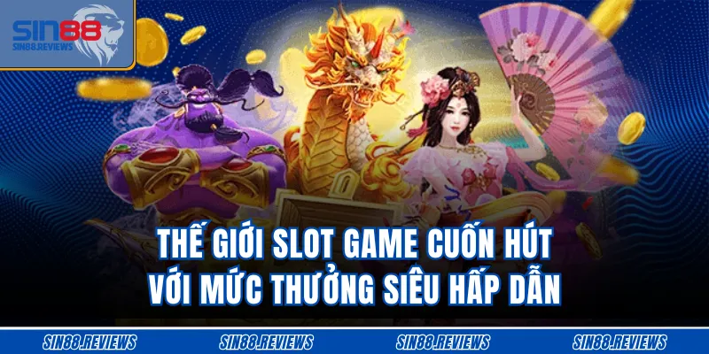Thế giới slot game cuốn hút với mức thưởng siêu hấp dẫn