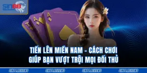 Tiến Lên Miền Nam – Cách Chơi Giúp Bạn Vượt Trội Mọi Đối Thủ