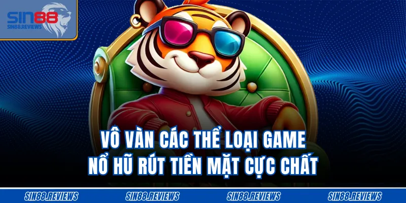 Vô vàn các thể loại game nổ hũ rút tiền mặt cực chất