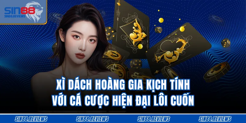 Xì dách hoàng gia kịch tính với cá cược hiện đại lôi cuốn